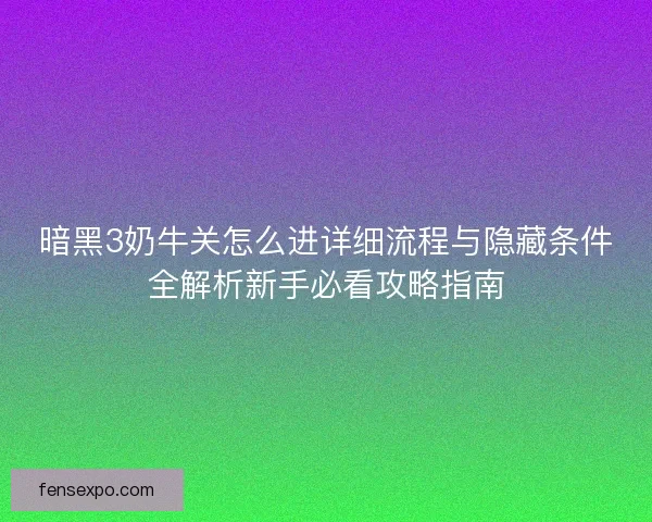 暗黑3奶牛关怎么进详细流程与隐藏条件全解析新手必看攻略指南
