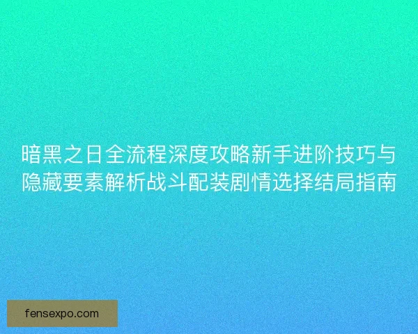 暗黑之日全流程深度攻略新手进阶技巧与隐藏要素解析战斗配装剧情选择结局指南