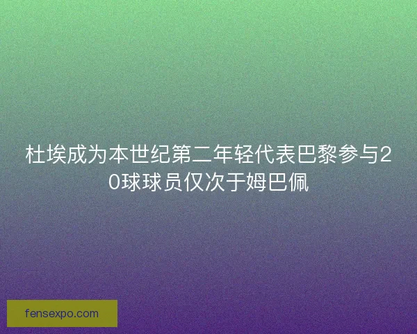 杜埃成为本世纪第二年轻代表巴黎参与20球球员仅次于姆巴佩